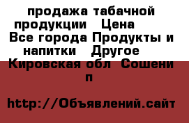 продажа табачной продукции › Цена ­ 45 - Все города Продукты и напитки » Другое   . Кировская обл.,Сошени п.
